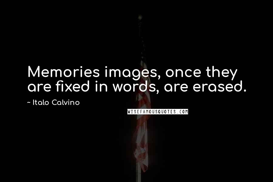 Italo Calvino Quotes: Memories images, once they are fixed in words, are erased.