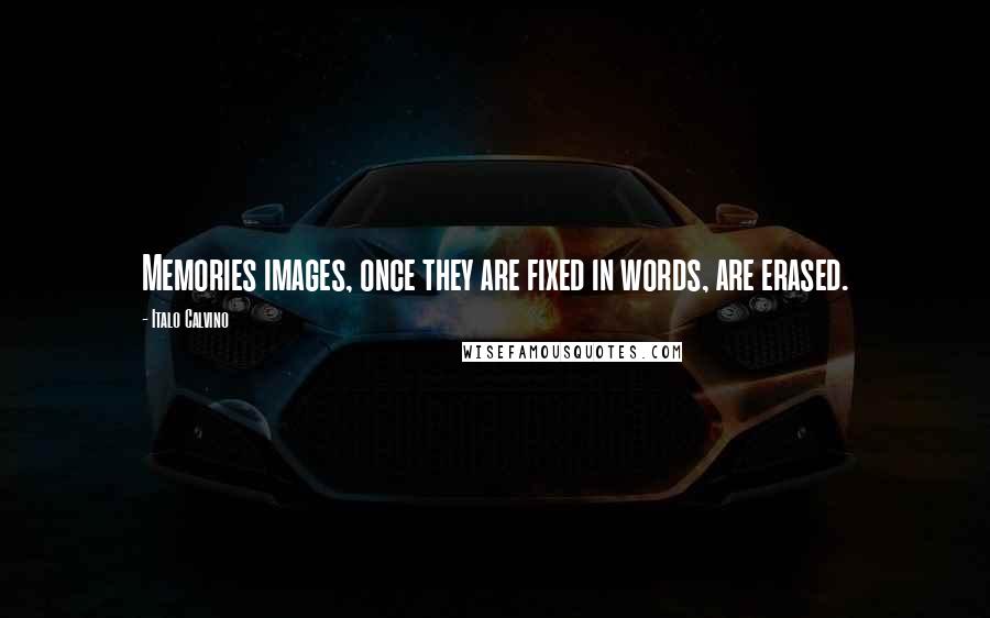 Italo Calvino Quotes: Memories images, once they are fixed in words, are erased.