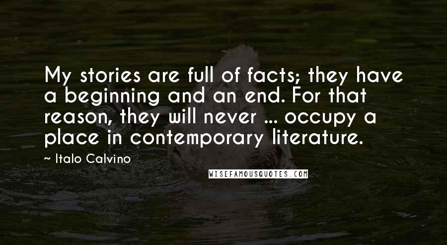 Italo Calvino Quotes: My stories are full of facts; they have a beginning and an end. For that reason, they will never ... occupy a place in contemporary literature.