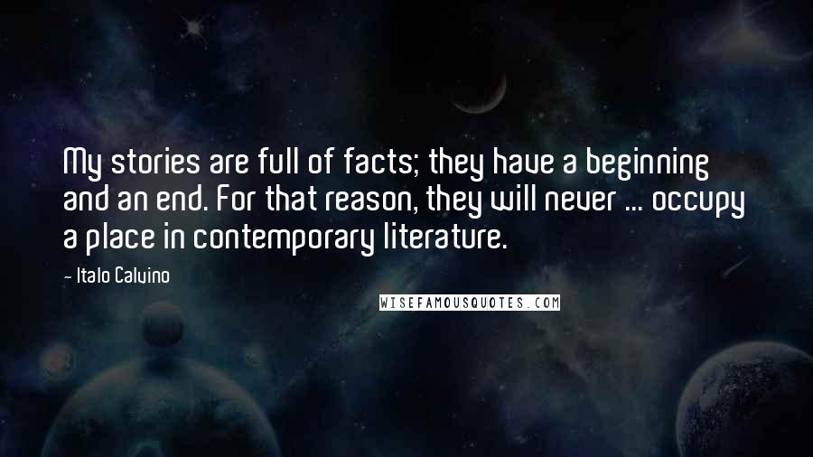 Italo Calvino Quotes: My stories are full of facts; they have a beginning and an end. For that reason, they will never ... occupy a place in contemporary literature.