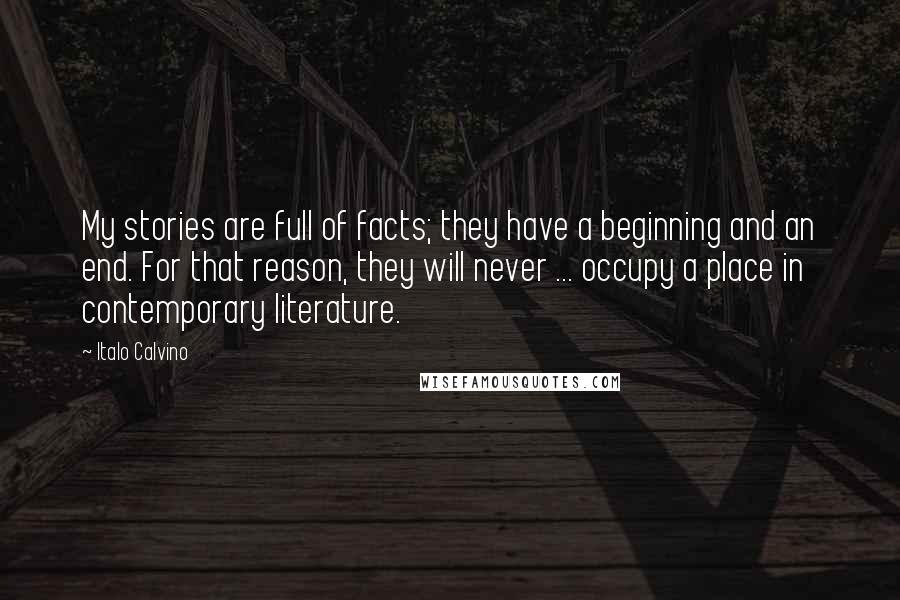 Italo Calvino Quotes: My stories are full of facts; they have a beginning and an end. For that reason, they will never ... occupy a place in contemporary literature.