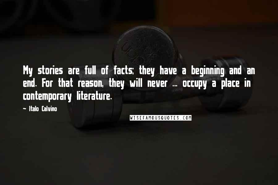 Italo Calvino Quotes: My stories are full of facts; they have a beginning and an end. For that reason, they will never ... occupy a place in contemporary literature.