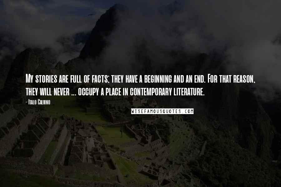 Italo Calvino Quotes: My stories are full of facts; they have a beginning and an end. For that reason, they will never ... occupy a place in contemporary literature.