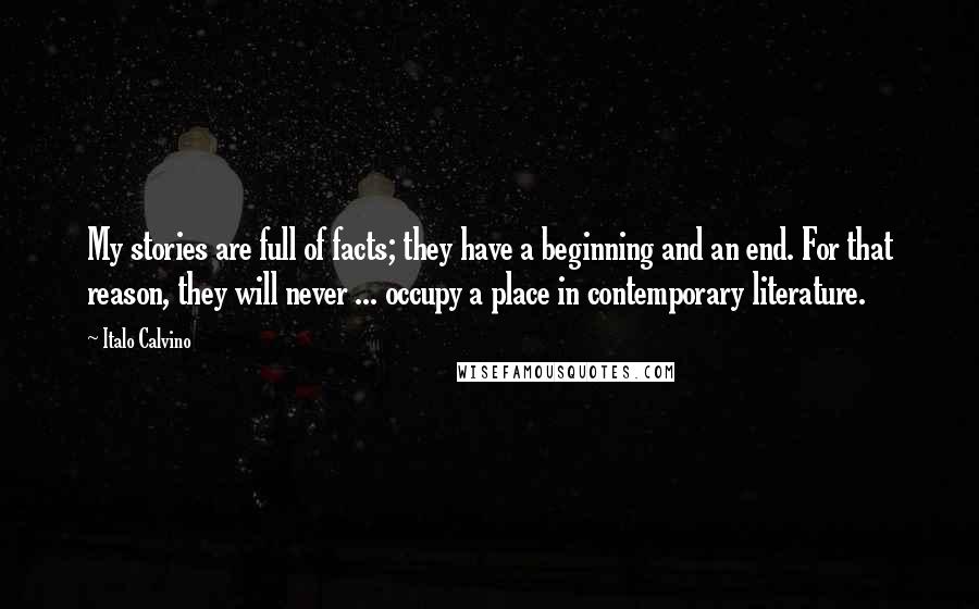 Italo Calvino Quotes: My stories are full of facts; they have a beginning and an end. For that reason, they will never ... occupy a place in contemporary literature.