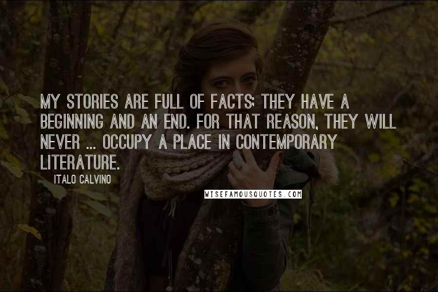 Italo Calvino Quotes: My stories are full of facts; they have a beginning and an end. For that reason, they will never ... occupy a place in contemporary literature.