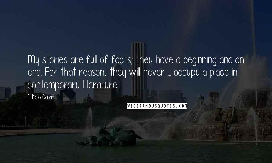 Italo Calvino Quotes: My stories are full of facts; they have a beginning and an end. For that reason, they will never ... occupy a place in contemporary literature.