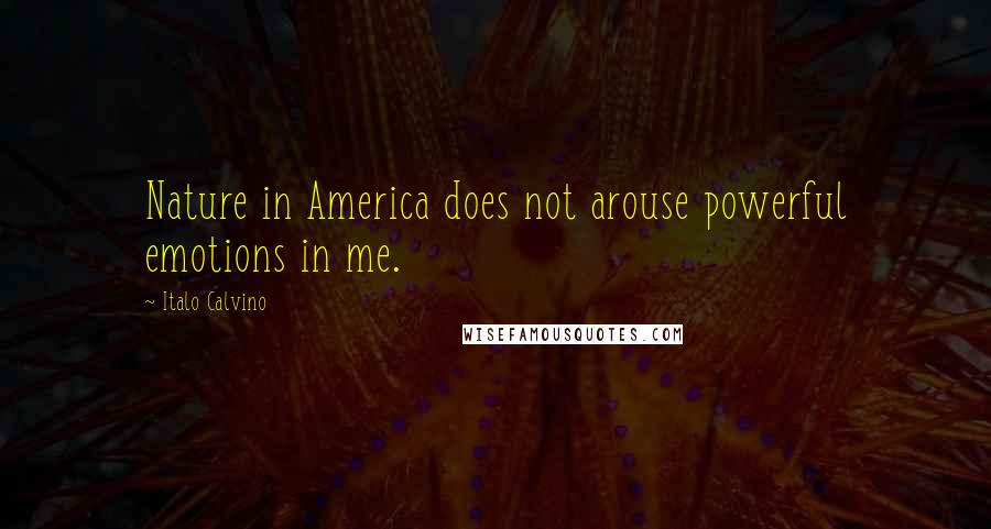 Italo Calvino Quotes: Nature in America does not arouse powerful emotions in me.