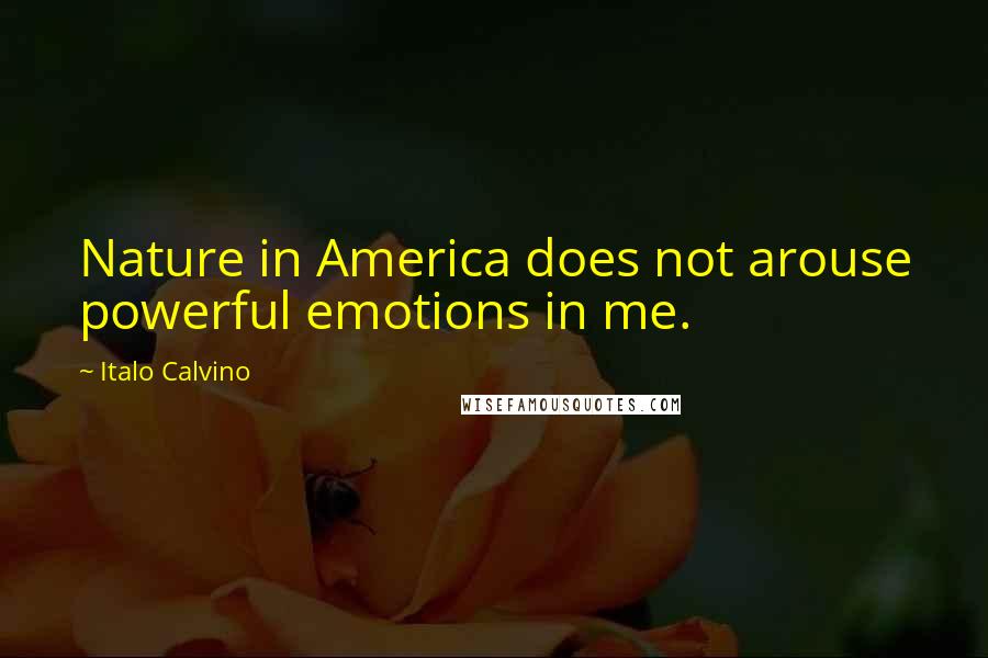 Italo Calvino Quotes: Nature in America does not arouse powerful emotions in me.