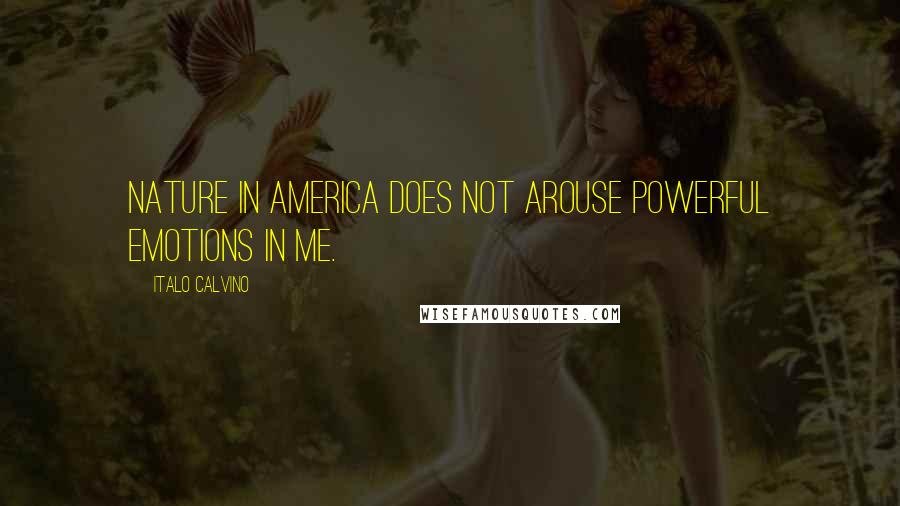 Italo Calvino Quotes: Nature in America does not arouse powerful emotions in me.