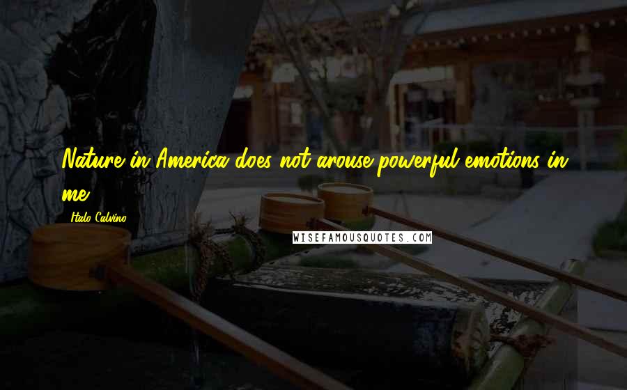 Italo Calvino Quotes: Nature in America does not arouse powerful emotions in me.