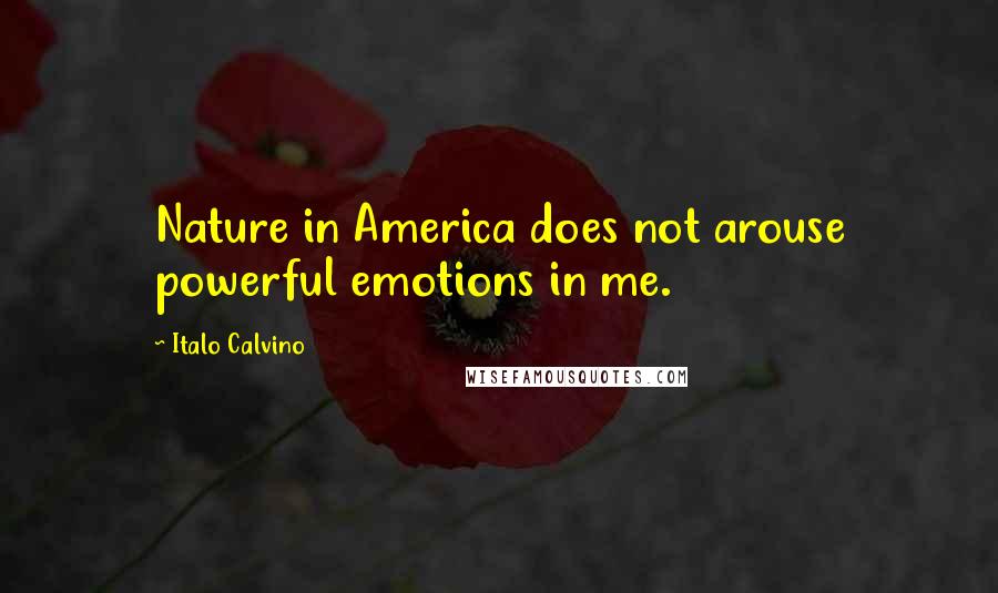 Italo Calvino Quotes: Nature in America does not arouse powerful emotions in me.