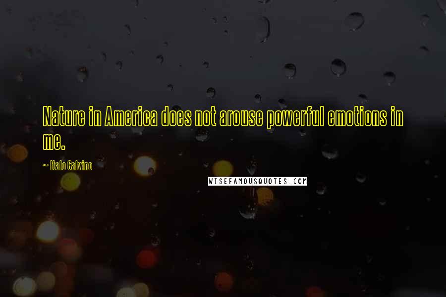 Italo Calvino Quotes: Nature in America does not arouse powerful emotions in me.