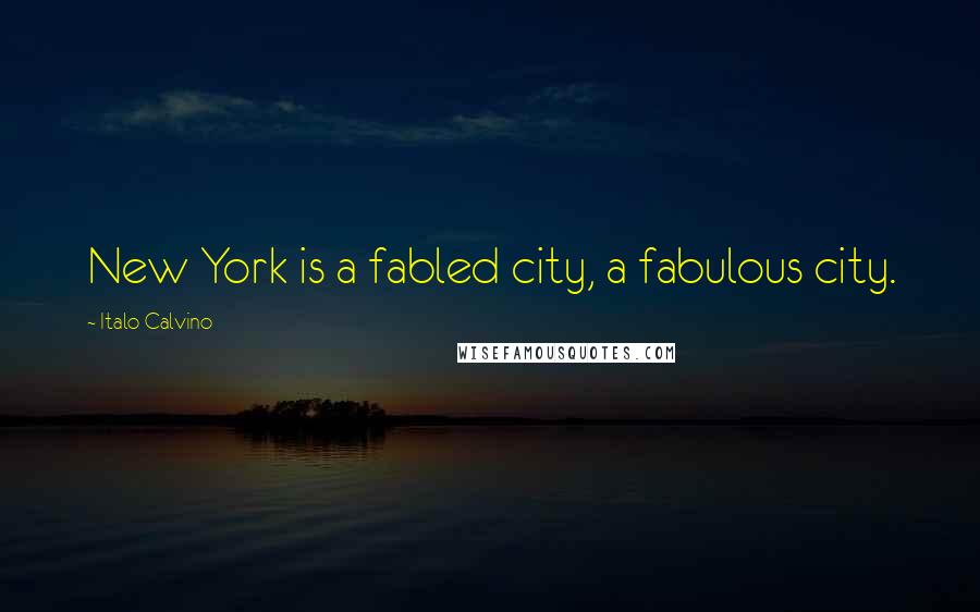 Italo Calvino Quotes: New York is a fabled city, a fabulous city.