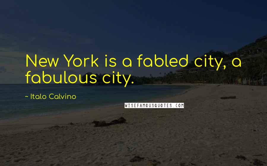 Italo Calvino Quotes: New York is a fabled city, a fabulous city.