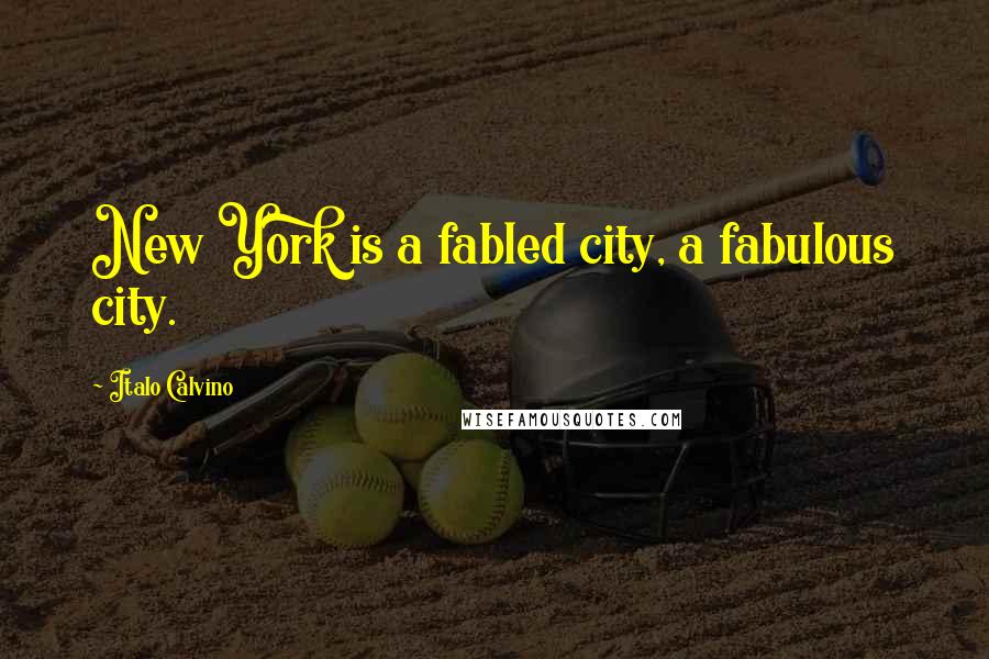 Italo Calvino Quotes: New York is a fabled city, a fabulous city.