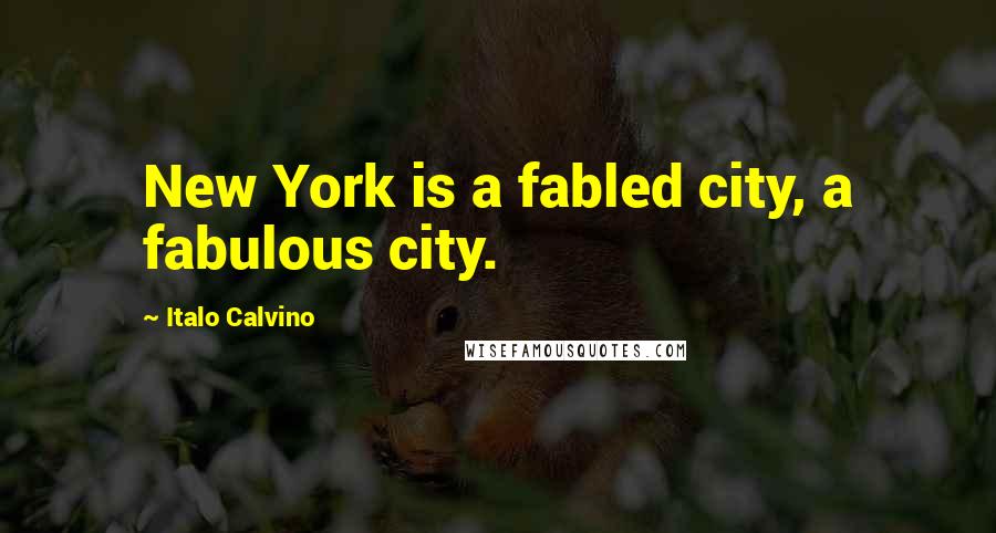 Italo Calvino Quotes: New York is a fabled city, a fabulous city.