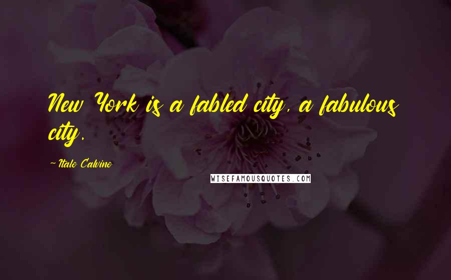 Italo Calvino Quotes: New York is a fabled city, a fabulous city.