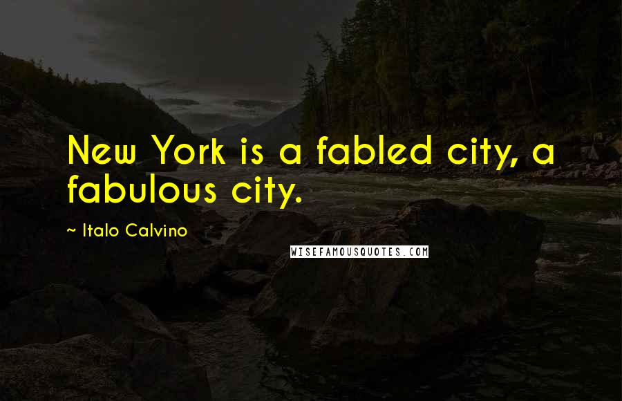 Italo Calvino Quotes: New York is a fabled city, a fabulous city.