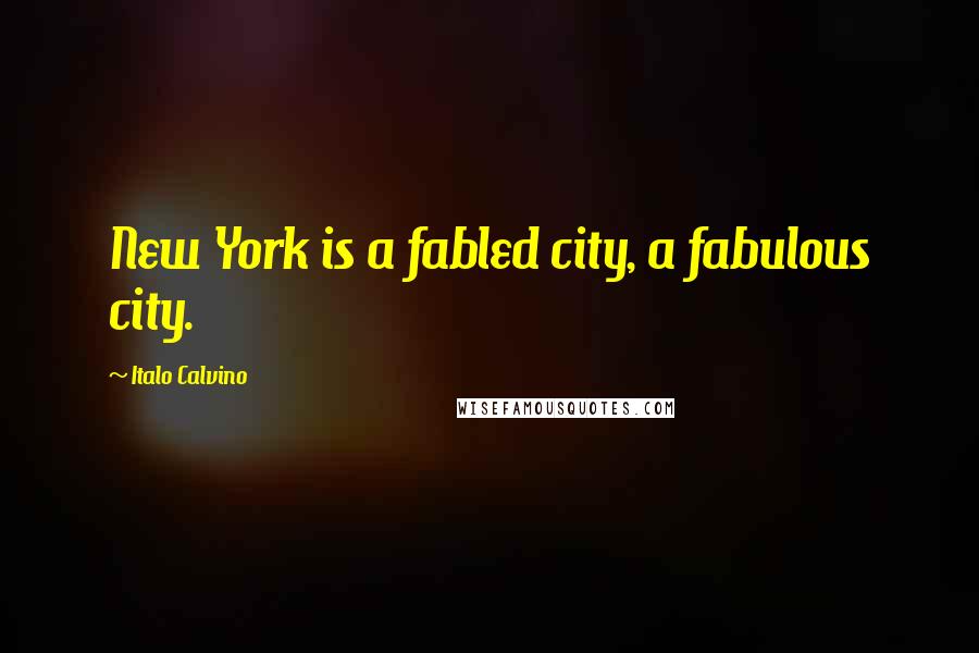 Italo Calvino Quotes: New York is a fabled city, a fabulous city.