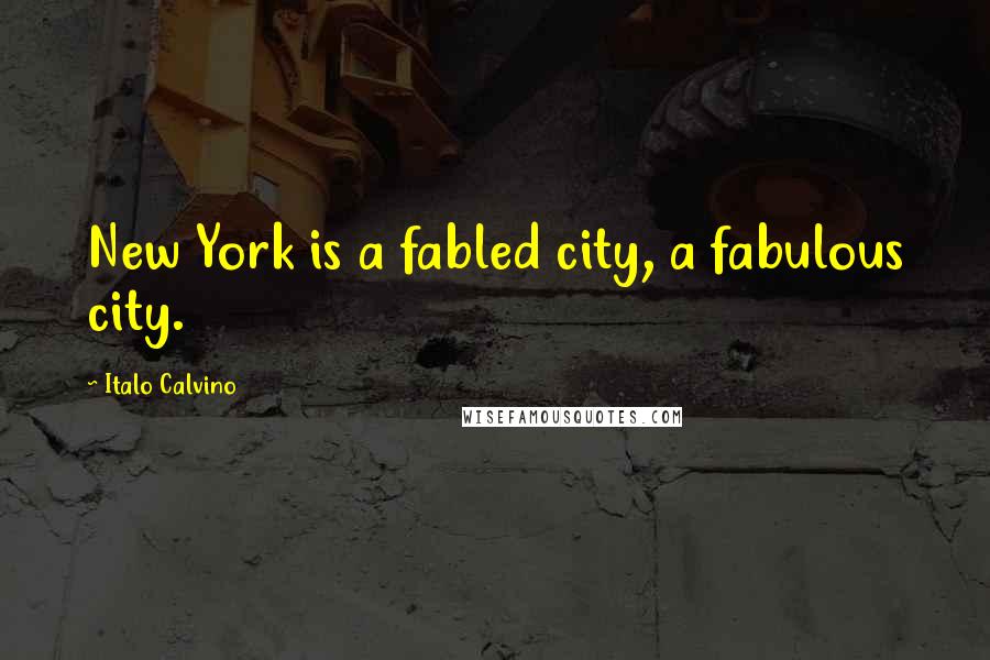 Italo Calvino Quotes: New York is a fabled city, a fabulous city.