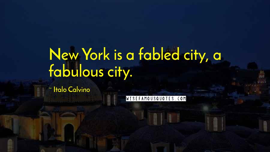 Italo Calvino Quotes: New York is a fabled city, a fabulous city.