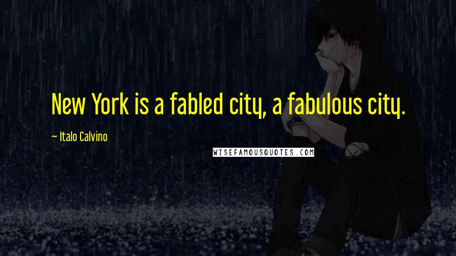 Italo Calvino Quotes: New York is a fabled city, a fabulous city.