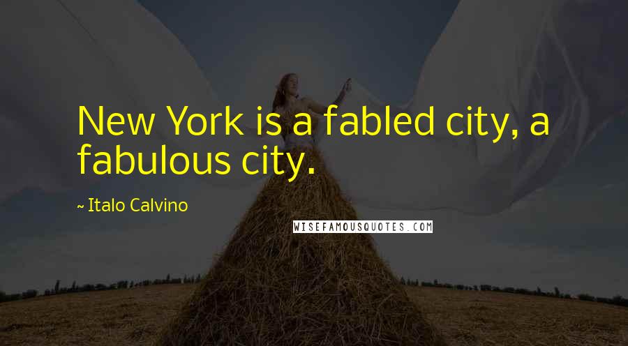 Italo Calvino Quotes: New York is a fabled city, a fabulous city.