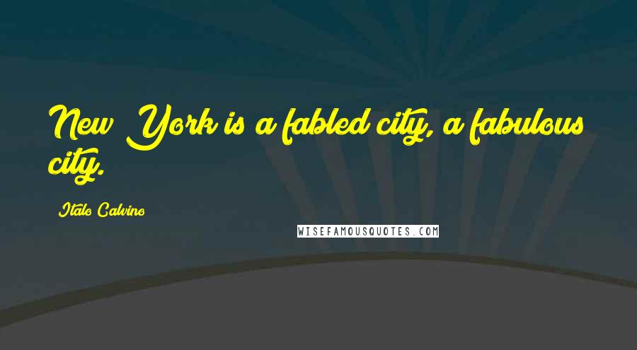 Italo Calvino Quotes: New York is a fabled city, a fabulous city.