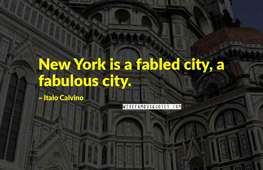 Italo Calvino Quotes: New York is a fabled city, a fabulous city.