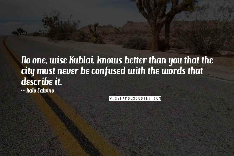 Italo Calvino Quotes: No one, wise Kublai, knows better than you that the city must never be confused with the words that describe it.