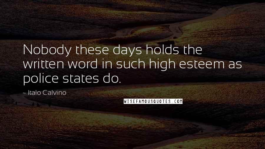 Italo Calvino Quotes: Nobody these days holds the written word in such high esteem as police states do.