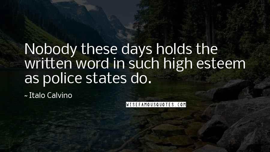 Italo Calvino Quotes: Nobody these days holds the written word in such high esteem as police states do.