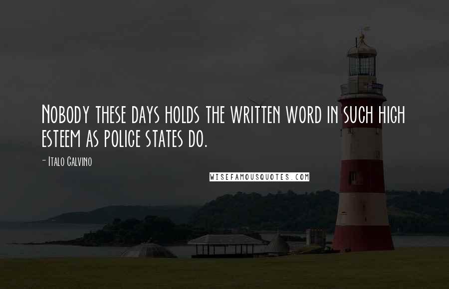 Italo Calvino Quotes: Nobody these days holds the written word in such high esteem as police states do.