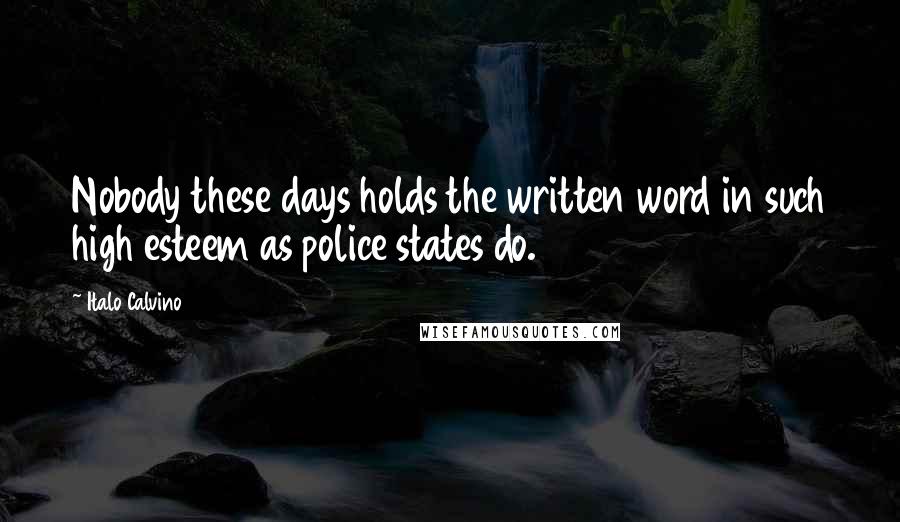 Italo Calvino Quotes: Nobody these days holds the written word in such high esteem as police states do.