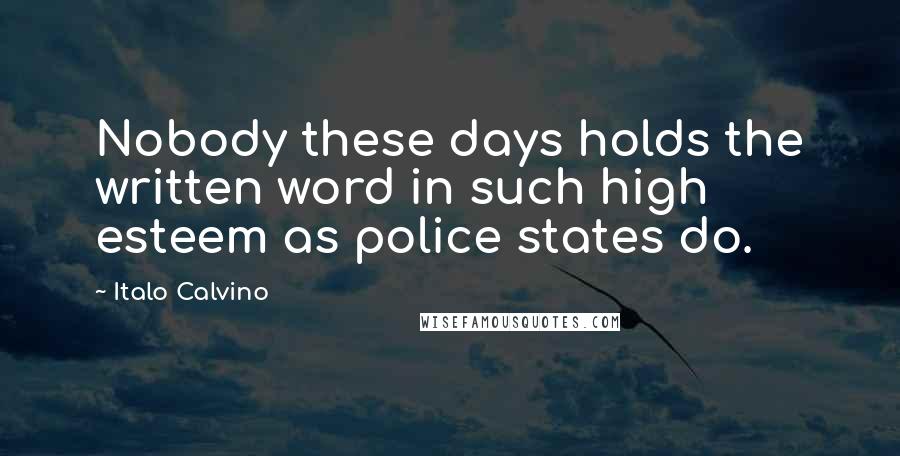 Italo Calvino Quotes: Nobody these days holds the written word in such high esteem as police states do.