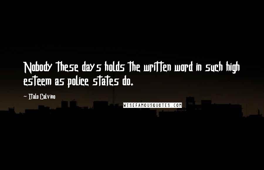 Italo Calvino Quotes: Nobody these days holds the written word in such high esteem as police states do.