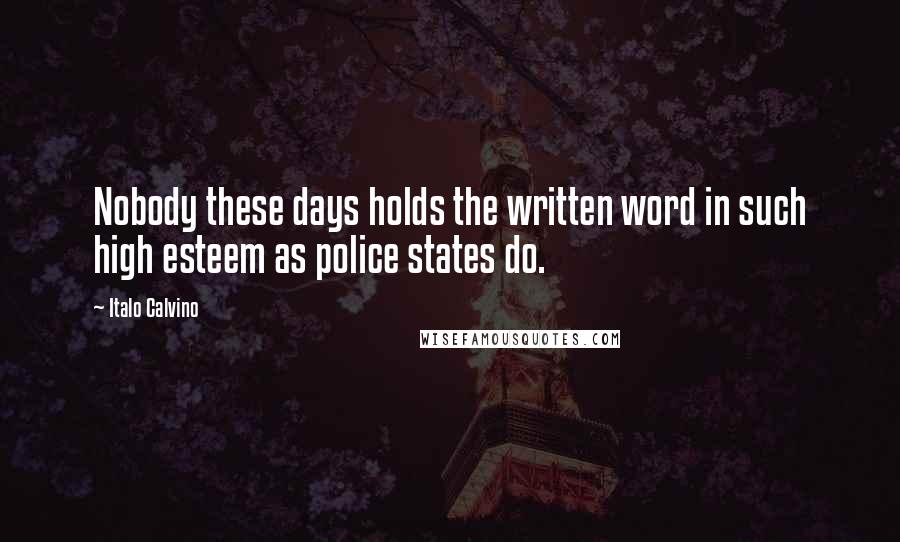 Italo Calvino Quotes: Nobody these days holds the written word in such high esteem as police states do.