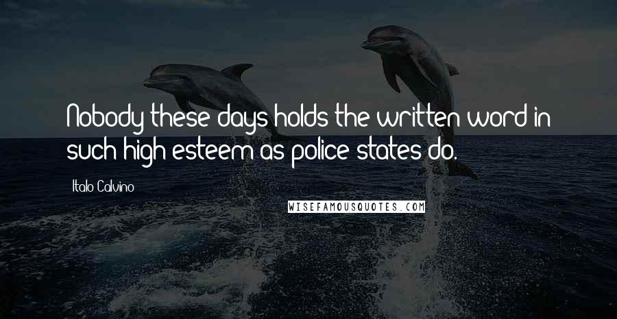 Italo Calvino Quotes: Nobody these days holds the written word in such high esteem as police states do.