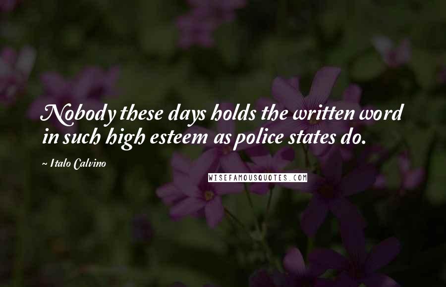 Italo Calvino Quotes: Nobody these days holds the written word in such high esteem as police states do.