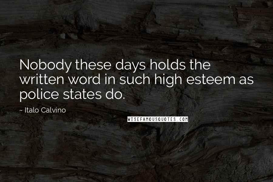 Italo Calvino Quotes: Nobody these days holds the written word in such high esteem as police states do.