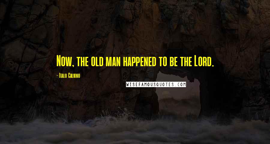 Italo Calvino Quotes: Now, the old man happened to be the Lord.