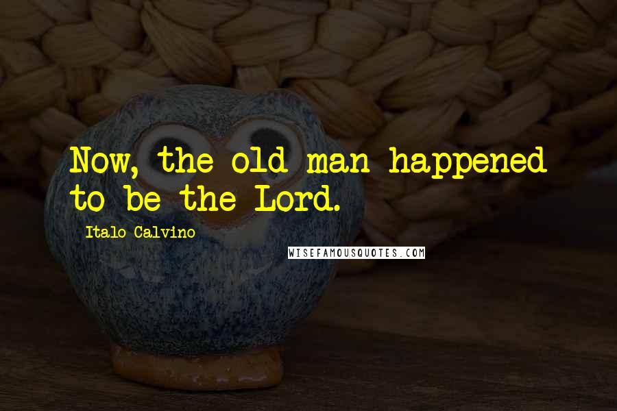 Italo Calvino Quotes: Now, the old man happened to be the Lord.