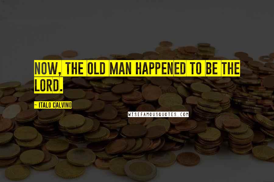 Italo Calvino Quotes: Now, the old man happened to be the Lord.