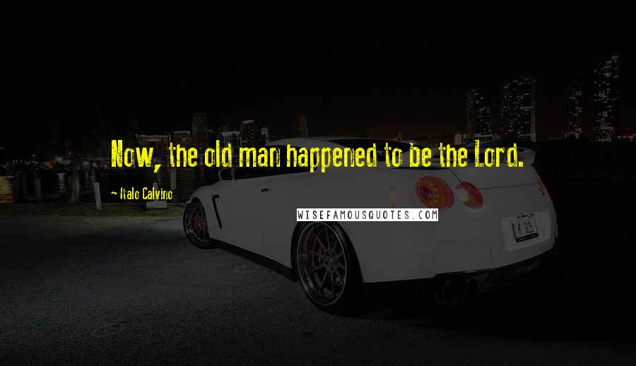 Italo Calvino Quotes: Now, the old man happened to be the Lord.