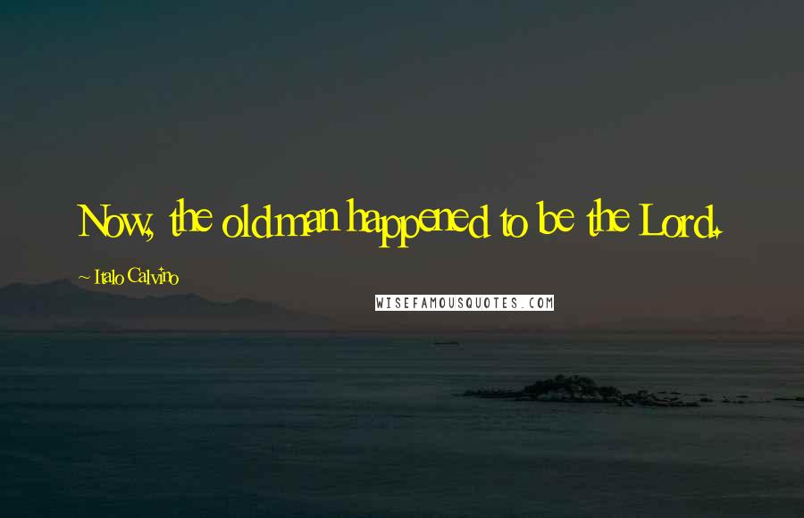 Italo Calvino Quotes: Now, the old man happened to be the Lord.