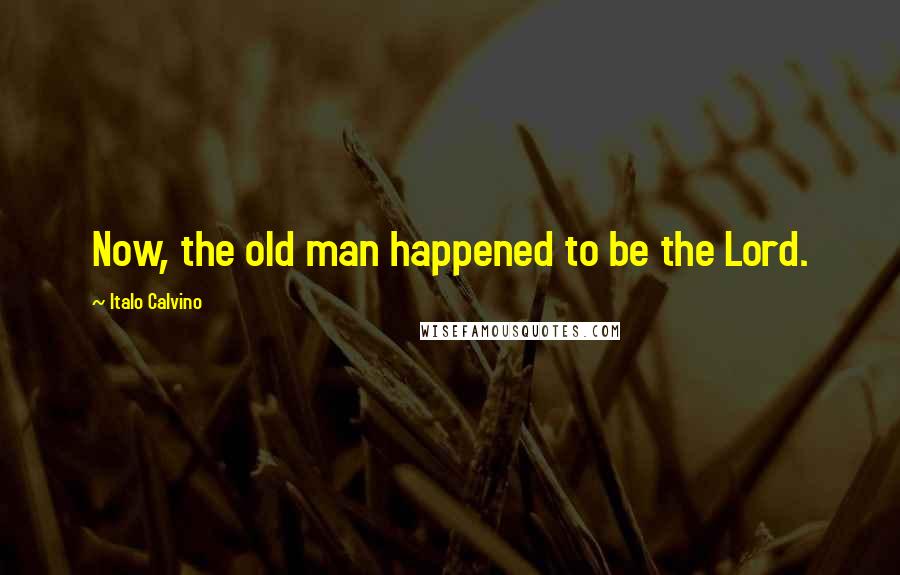 Italo Calvino Quotes: Now, the old man happened to be the Lord.