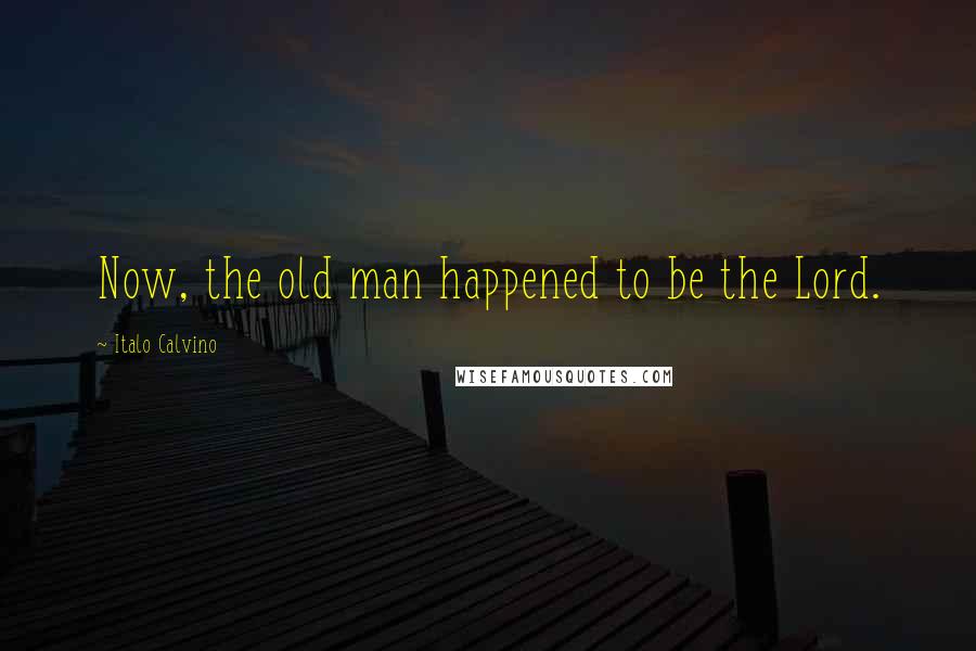 Italo Calvino Quotes: Now, the old man happened to be the Lord.