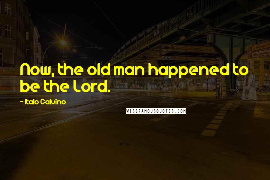 Italo Calvino Quotes: Now, the old man happened to be the Lord.