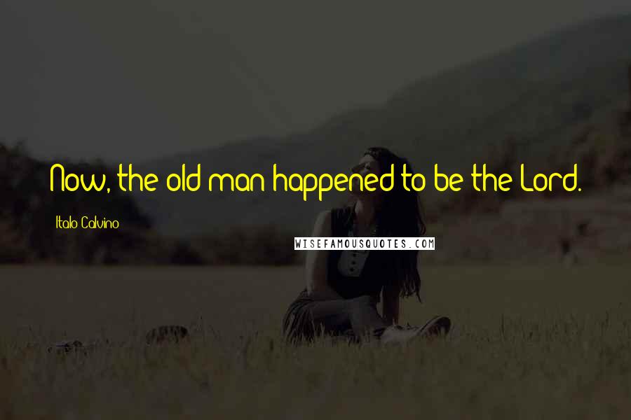 Italo Calvino Quotes: Now, the old man happened to be the Lord.