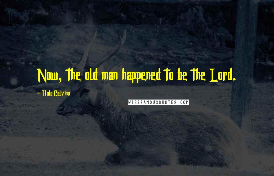 Italo Calvino Quotes: Now, the old man happened to be the Lord.